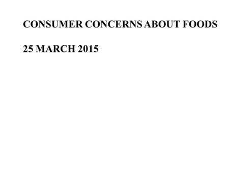 CONSUMER CONCERNS ABOUT FOODS 25 MARCH 2015. Risks and benefits of eating Risks: dying from not eating enough versus dying from eating too much Benefits: