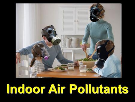 Indoor Air Pollutants Smoking Nation’s leading cause of preventable death 1205 deaths per day =418,000/yr.