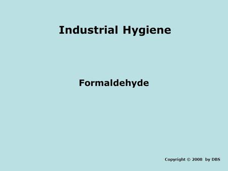 Industrial Hygiene Formaldehyde Copyright © 2008 by DBS.