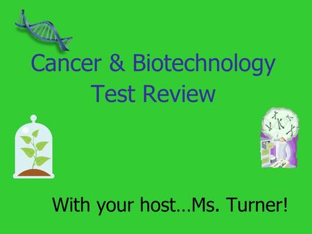 With your host…Ms. Turner! Cancer & Biotechnology Test Review.