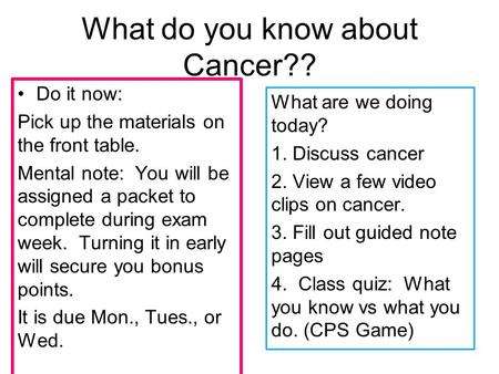 What do you know about Cancer?? Do it now: Pick up the materials on the front table. Mental note: You will be assigned a packet to complete during exam.