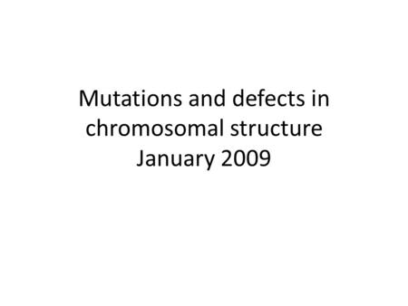 Mutations and defects in chromosomal structure January 2009