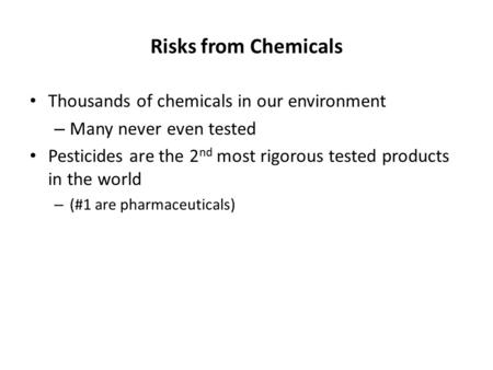 Risks from Chemicals Thousands of chemicals in our environment – Many never even tested Pesticides are the 2 nd most rigorous tested products in the world.