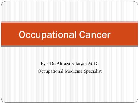 By : Dr. Aliraza Safaiyan M.D. Occupational Medicine Specialist Occupational Cancer.