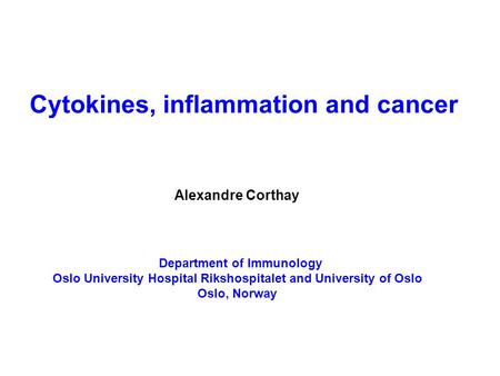 Cytokines, inflammation and cancer Alexandre Corthay Department of Immunology Oslo University Hospital Rikshospitalet and University of Oslo Oslo, Norway.