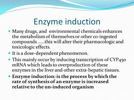 Enzyme induction Many drugs, and environmental chemicals enhances the metabolism of themselves or other co-ingested compounds ……this will alter their.