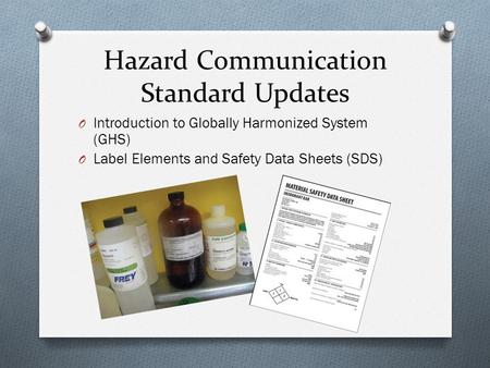 Hazard Communication Standard Updates O Introduction to Globally Harmonized System (GHS) O Label Elements and Safety Data Sheets (SDS)