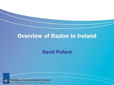 Overview of Radon in Ireland David Pollard. What is radon What is the scale of the problem How can we fix the problem A national strategy.