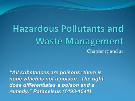 Chapter 17 and 21 “All substances are poisons: there is none which is not a poison. The right dose differentiates a poison and a remedy. Paracelsus (1493-1541)