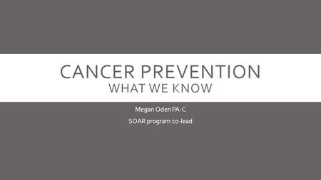 CANCER PREVENTION WHAT WE KNOW Megan Oden PA-C SOAR program co-lead.