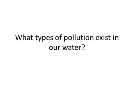 What types of pollution exist in our water?. Pathogens Disease causing organisms such as bacteria, viruses, protozoa and parasitic worms.