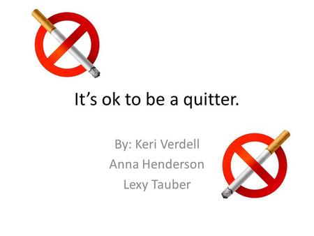 It’s ok to be a quitter. By: Keri Verdell Anna Henderson Lexy Tauber.