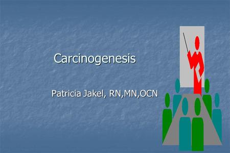 Carcinogenesis Patricia Jakel, RN,MN,OCN What Is Cancer?