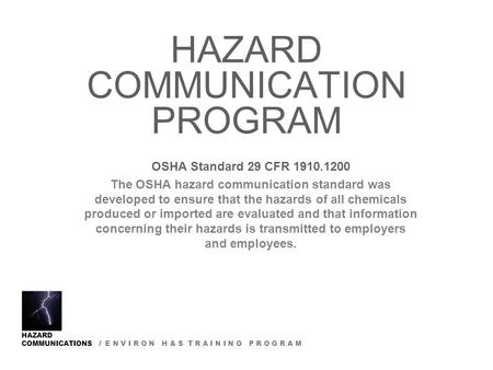 HAZARD COMMUNICATIONS / E N V I R O N H & S T R A I N I N G P R O G R A M HAZARD COMMUNICATION PROGRAM OSHA Standard 29 CFR 1910.1200 The OSHA hazard communication.