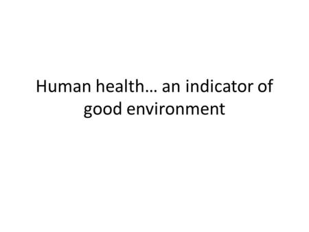 Human health… an indicator of good environment. Environment related diseases Communicable diseases: malaria, tuberculosis, dengue, chikungunya, kala azar,