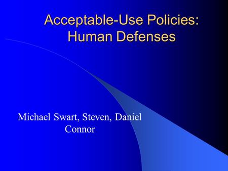 Acceptable-Use Policies: Human Defenses Michael Swart, Steven, Daniel Connor.