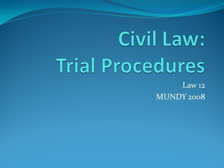 Law 12 MUNDY 2008. Civil Trials – Introduction Civil lawsuit involves disputes between two individuals, groups or corporations/organizations called =