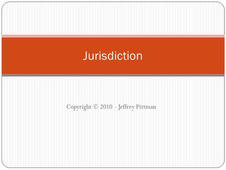Copyright © 2010 - Jeffrey Pittman Jurisdiction. Pittman - Cyberlaw & E-Commerce 2 Jurisdiction refers to a court’s power to hear and decide a case –