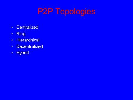 P2P Topologies CentralizedCentralized RingRing HierarchicalHierarchical DecentralizedDecentralized HybridHybrid.