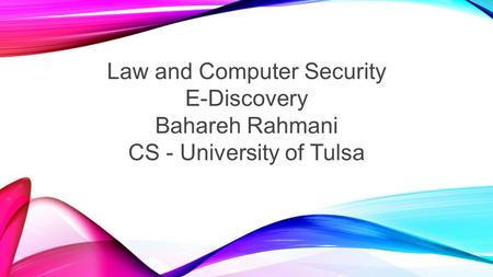 Law and Computer Security E-Discovery Bahareh Rahmani CS - University of Tulsa.