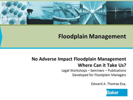 1 Floodplain Management No Adverse Impact Floodplain Management Where Can it Take Us? Legal Workshops – Seminars – Publications Developed for Floodplain.