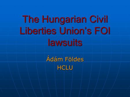 The Hungarian Civil Liberties Union’s FOI lawsuits Ádám Földes HCLU.
