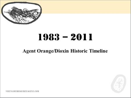 VIETNAMTHESECRETAGENT.COM Agent Orange/Dioxin Historic Timeline 1983 – 2011.