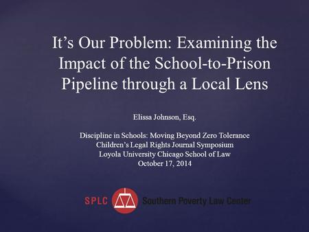 It’s Our Problem: Examining the Impact of the School-to-Prison Pipeline through a Local Lens Elissa Johnson, Esq. Discipline in Schools: Moving Beyond.