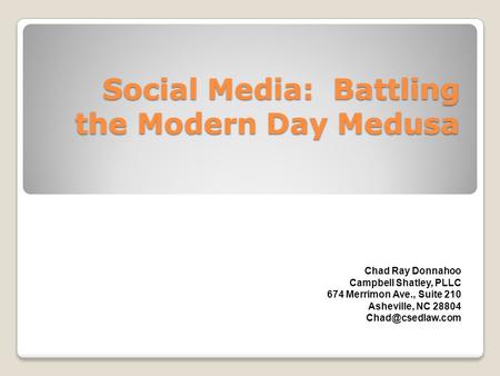 Social Media: Battling the Modern Day Medusa Chad Ray Donnahoo Campbell Shatley, PLLC 674 Merrimon Ave., Suite 210 Asheville, NC 28804