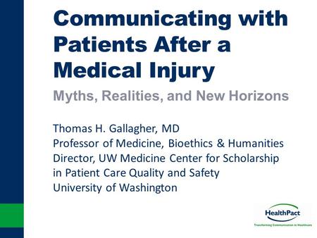 Communicating with Patients After a Medical Injury Myths, Realities, and New Horizons Thomas H. Gallagher, MD Professor of Medicine, Bioethics & Humanities.