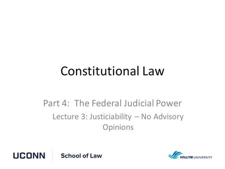 Constitutional Law Part 4: The Federal Judicial Power Lecture 3: Justiciability – No Advisory Opinions.