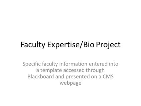 Faculty Expertise/Bio Project Specific faculty information entered into a template accessed through Blackboard and presented on a CMS webpage.