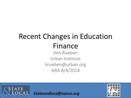 Stateandlocalfinance.org Recent Changes in Education Finance Kim Rueben Urban Institute GRA 8/4/2014.