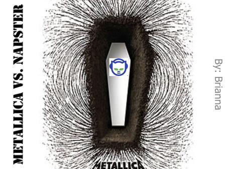 Metallica vs. Napster By: Brianna. Napster Napster was a downloading program just like Frostwire or Limewire. You could download almost anything- and.
