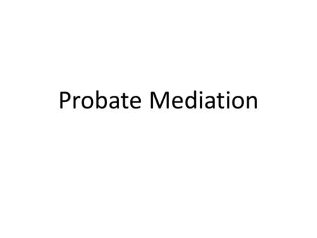 Probate Mediation. Mediation is this area is relatively new.