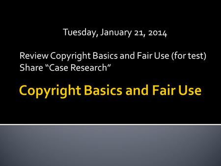 Tuesday, January 21, 2014 Review Copyright Basics and Fair Use (for test) Share “Case Research”