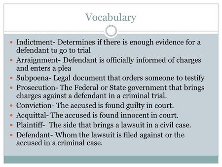 Vocabulary Indictment- Determines if there is enough evidence for a defendant to go to trial Arraignment- Defendant is officially informed of charges and.