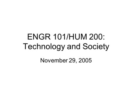 ENGR 101/HUM 200: Technology and Society November 29, 2005.