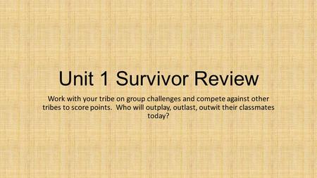 Unit 1 Survivor Review Work with your tribe on group challenges and compete against other tribes to score points. Who will outplay, outlast, outwit their.