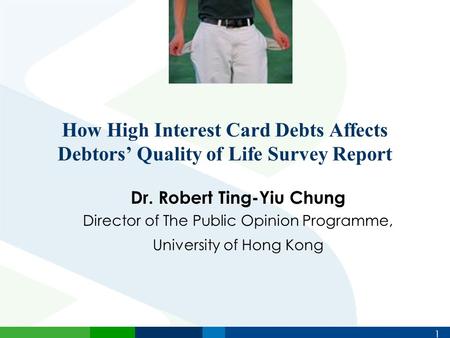 1 How High Interest Card Debts Affects Debtors’ Quality of Life Survey Report Dr. Robert Ting-Yiu Chung Director of The Public Opinion Programme, University.