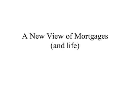 A New View of Mortgages (and life). Scene 1 A farmer owns a horse farm outside Lexington on Richmond Road. Demographic trends indicate that this part.