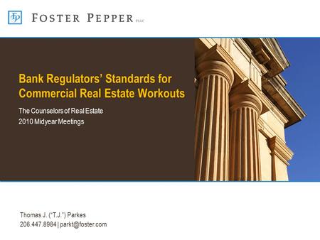 Thomas J. (“T.J.”) Parkes 206.447.8984 | Bank Regulators’ Standards for Commercial Real Estate Workouts The Counselors of Real Estate.