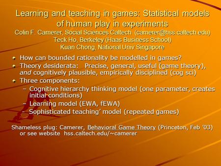 Learning and teaching in games: Statistical models of human play in experiments Colin F. Camerer, Social Sciences Caltech Teck.