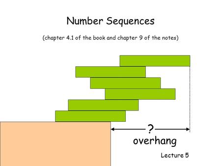 Number Sequences Lecture 5 (chapter 4.1 of the book and chapter 9 of the notes) ? overhang.