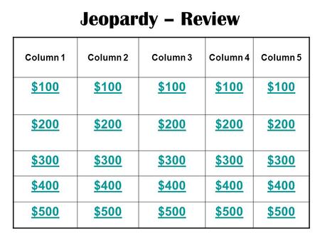 Jeopardy – Review Column 1Column 2Column 3Column 4Column 5 $100 $200 $300 $400 $500.