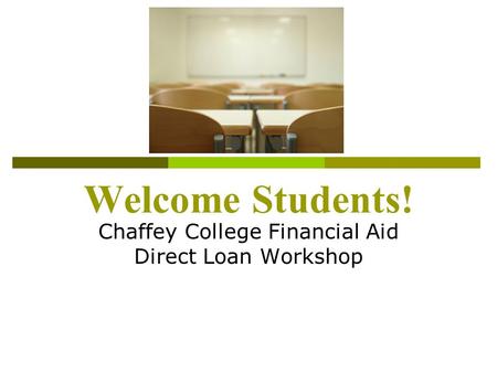 Welcome Students! Chaffey College Financial Aid Direct Loan Workshop.