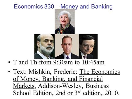 Economics 330 – Money and Banking T and Th from 9:30am to 10:45am Text: Mishkin, Frederic: The Economics of Money, Banking, and Financial Markets, Addison-Wesley,