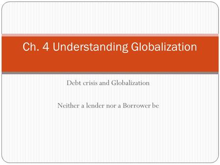 Debt crisis and Globalization Neither a lender nor a Borrower be Ch. 4 Understanding Globalization.