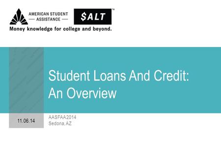 Student Loans And Credit: An Overview 11.06.14 AASFAA 2014 Sedona, AZ.