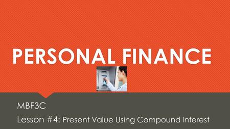 MBF3C Lesson #4: Present Value Using Compound Interest